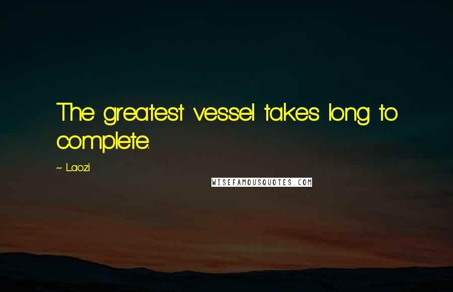 Laozi Quotes: The greatest vessel takes long to complete.