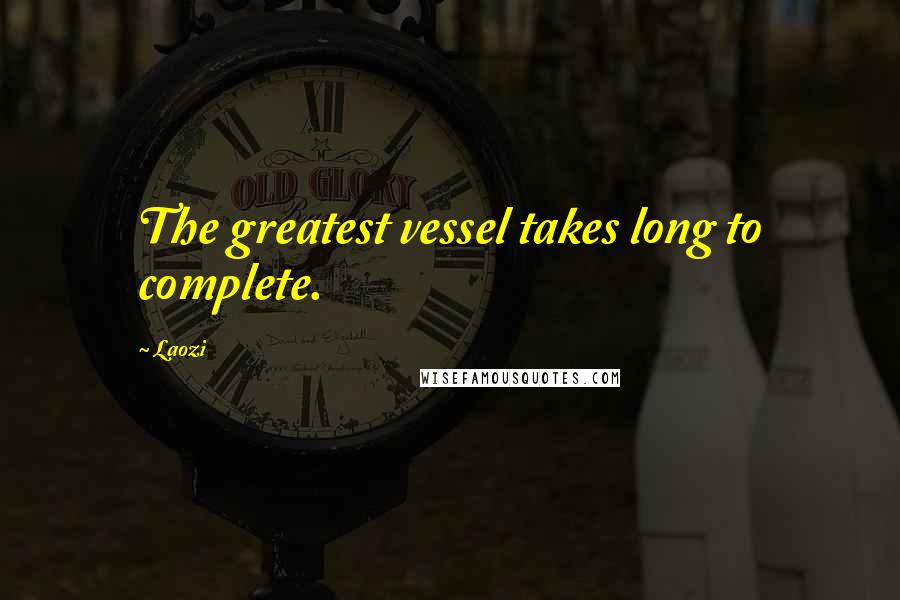 Laozi Quotes: The greatest vessel takes long to complete.