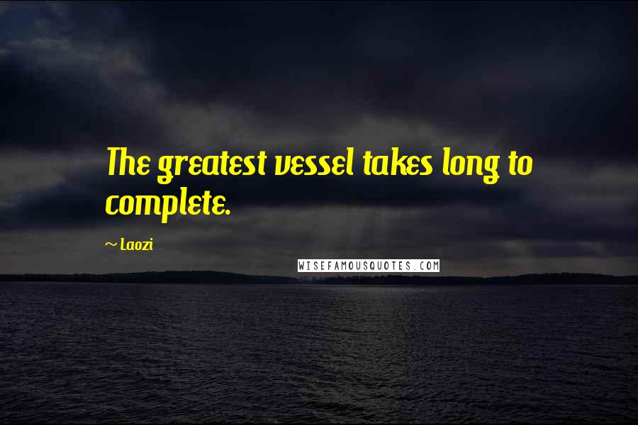 Laozi Quotes: The greatest vessel takes long to complete.