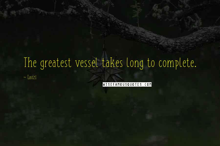 Laozi Quotes: The greatest vessel takes long to complete.