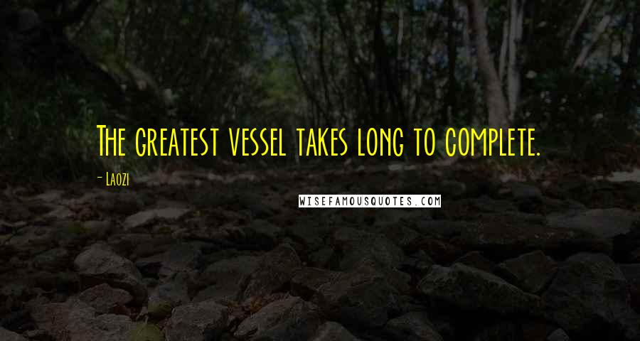 Laozi Quotes: The greatest vessel takes long to complete.