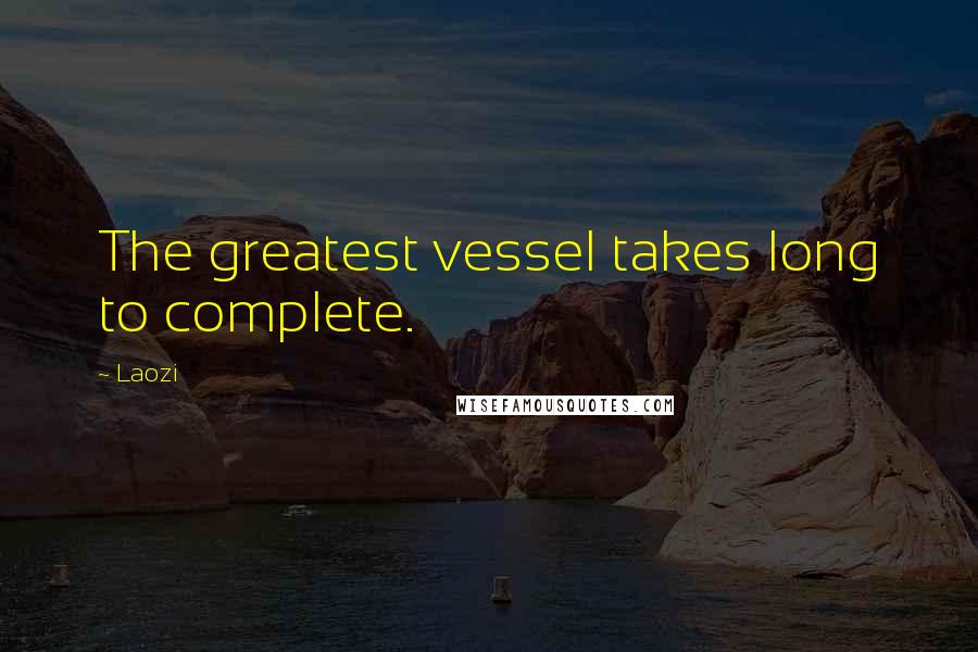 Laozi Quotes: The greatest vessel takes long to complete.