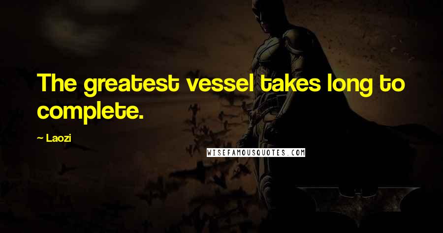 Laozi Quotes: The greatest vessel takes long to complete.