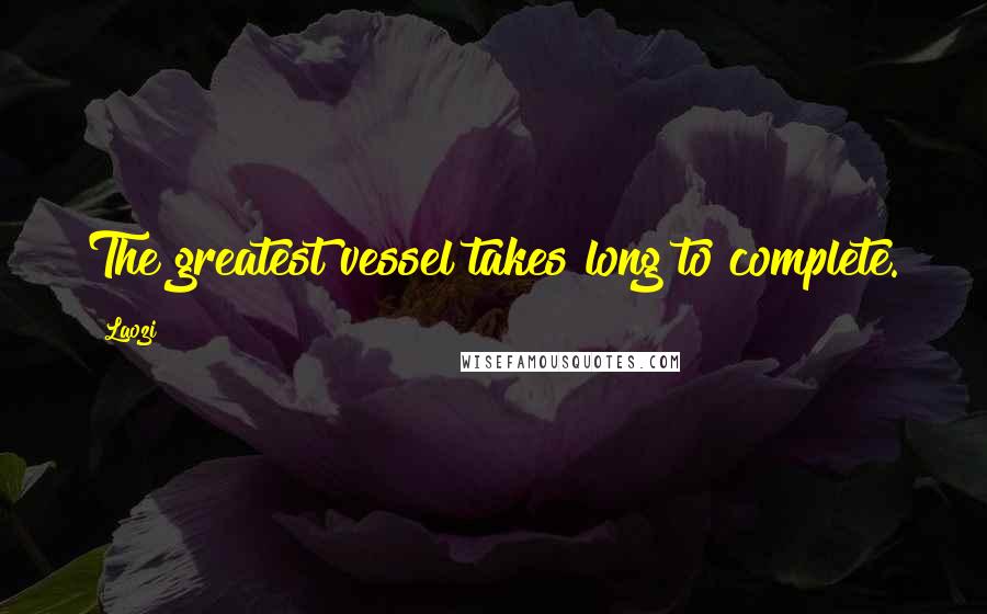 Laozi Quotes: The greatest vessel takes long to complete.