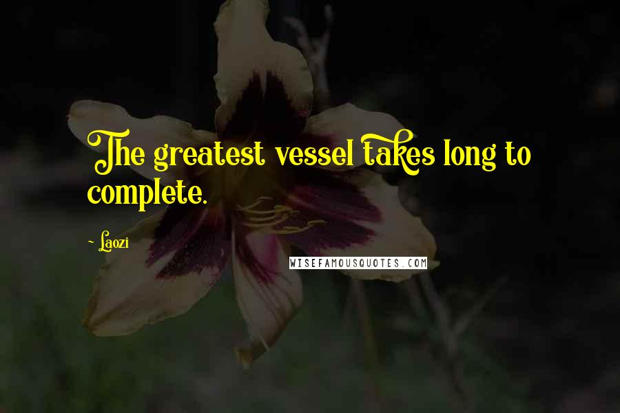 Laozi Quotes: The greatest vessel takes long to complete.