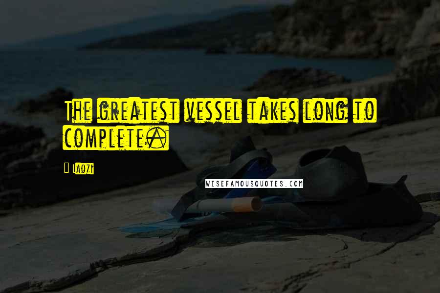 Laozi Quotes: The greatest vessel takes long to complete.