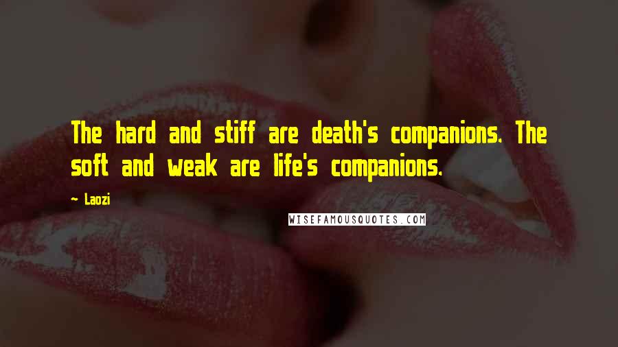 Laozi Quotes: The hard and stiff are death's companions. The soft and weak are life's companions.