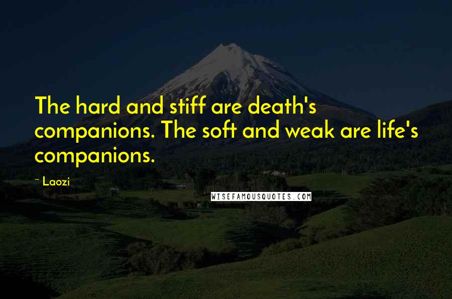 Laozi Quotes: The hard and stiff are death's companions. The soft and weak are life's companions.