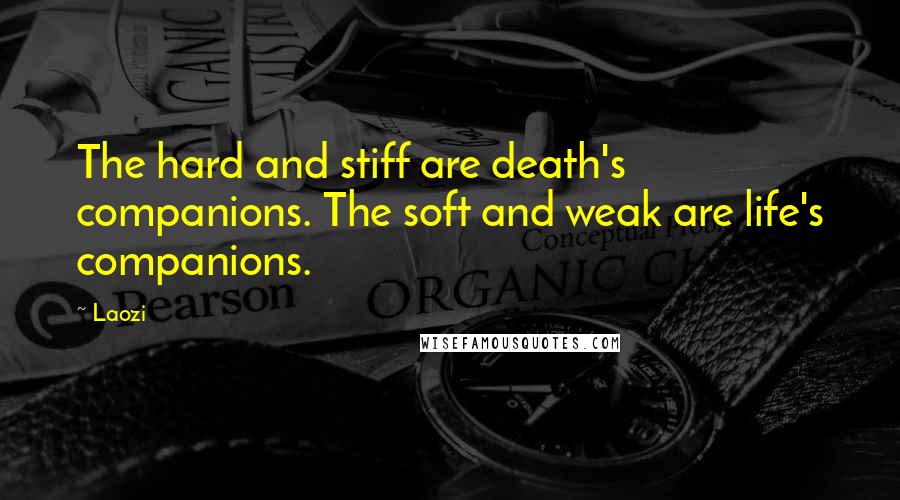 Laozi Quotes: The hard and stiff are death's companions. The soft and weak are life's companions.