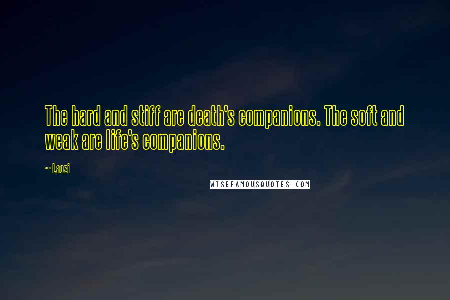 Laozi Quotes: The hard and stiff are death's companions. The soft and weak are life's companions.