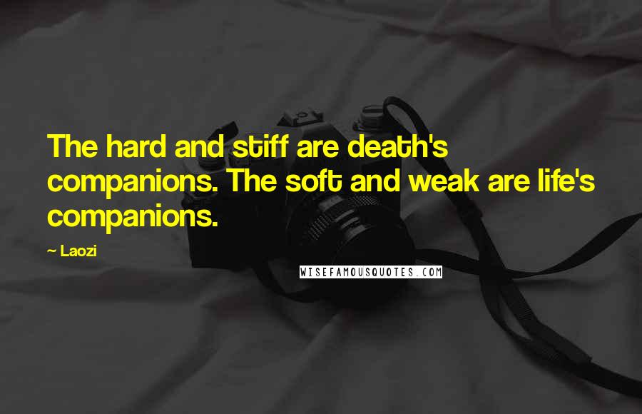 Laozi Quotes: The hard and stiff are death's companions. The soft and weak are life's companions.