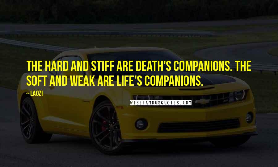 Laozi Quotes: The hard and stiff are death's companions. The soft and weak are life's companions.