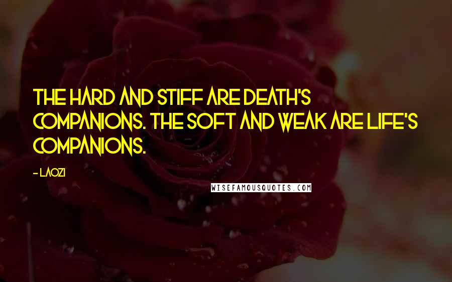 Laozi Quotes: The hard and stiff are death's companions. The soft and weak are life's companions.