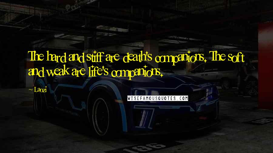Laozi Quotes: The hard and stiff are death's companions. The soft and weak are life's companions.