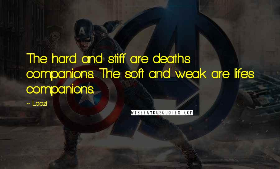 Laozi Quotes: The hard and stiff are death's companions. The soft and weak are life's companions.