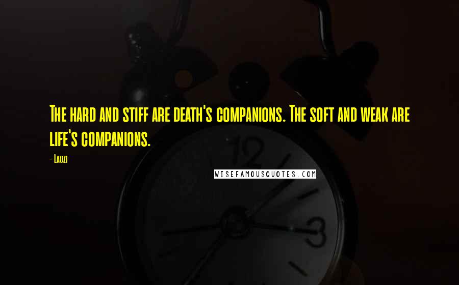 Laozi Quotes: The hard and stiff are death's companions. The soft and weak are life's companions.