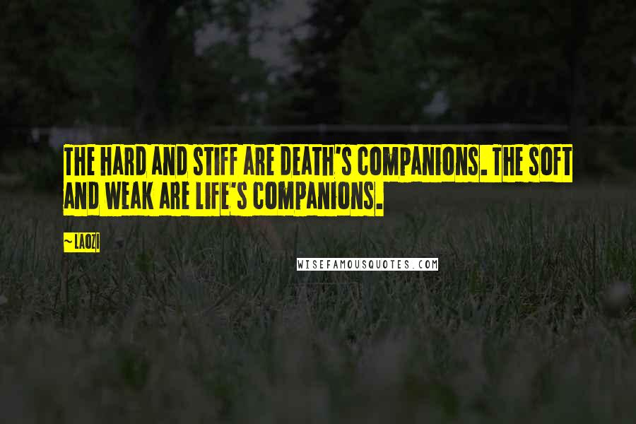 Laozi Quotes: The hard and stiff are death's companions. The soft and weak are life's companions.