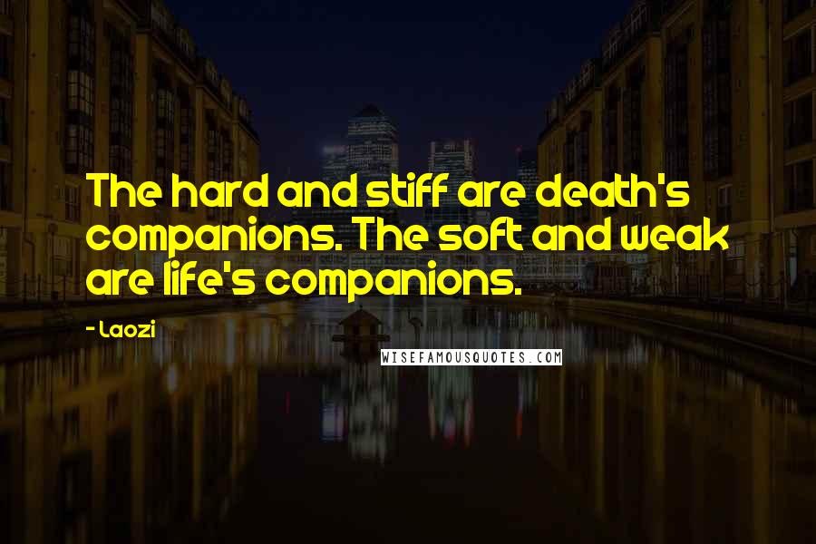 Laozi Quotes: The hard and stiff are death's companions. The soft and weak are life's companions.