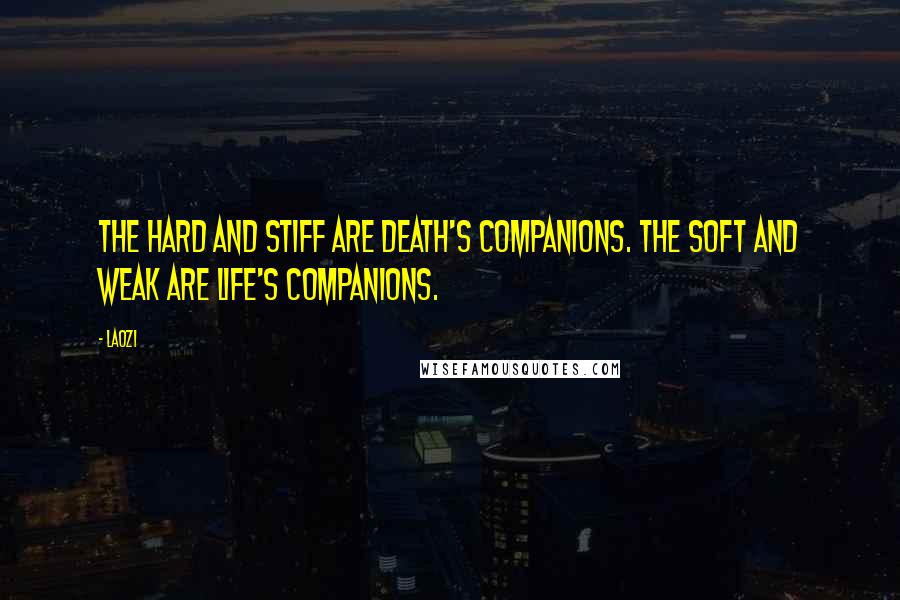 Laozi Quotes: The hard and stiff are death's companions. The soft and weak are life's companions.