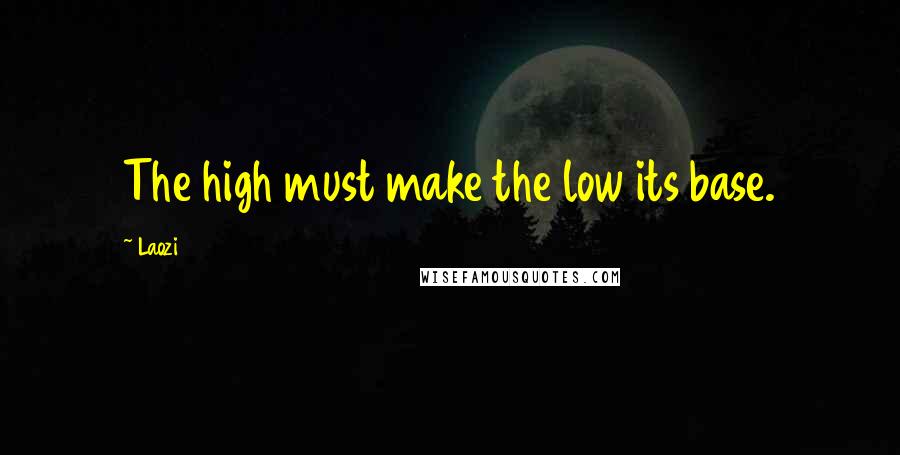 Laozi Quotes: The high must make the low its base.