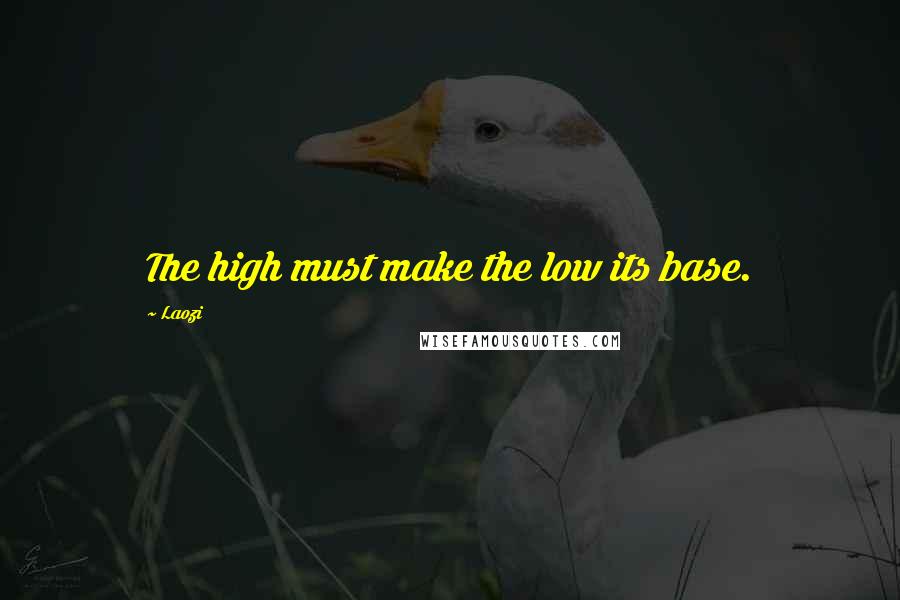 Laozi Quotes: The high must make the low its base.