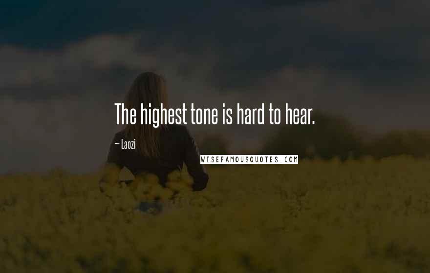 Laozi Quotes: The highest tone is hard to hear.