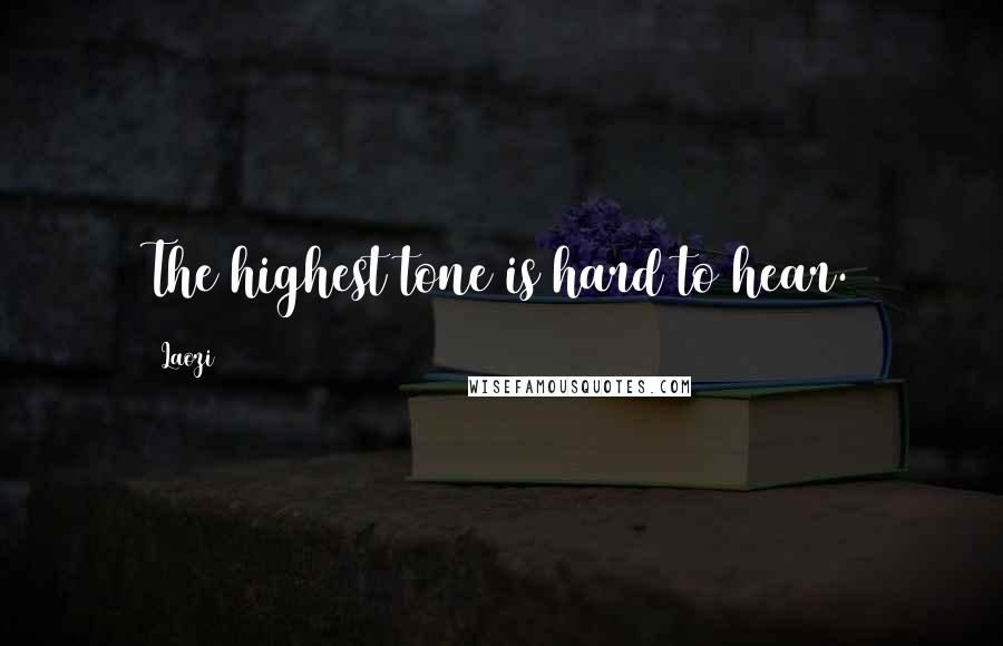 Laozi Quotes: The highest tone is hard to hear.