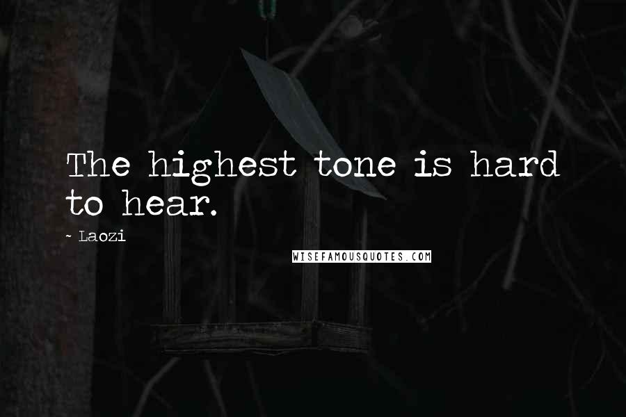 Laozi Quotes: The highest tone is hard to hear.