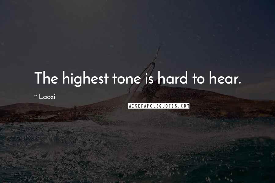 Laozi Quotes: The highest tone is hard to hear.