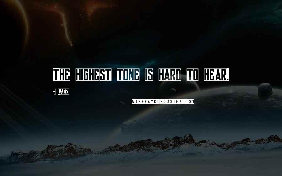 Laozi Quotes: The highest tone is hard to hear.