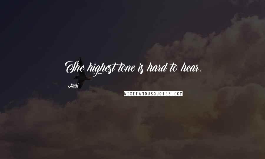 Laozi Quotes: The highest tone is hard to hear.