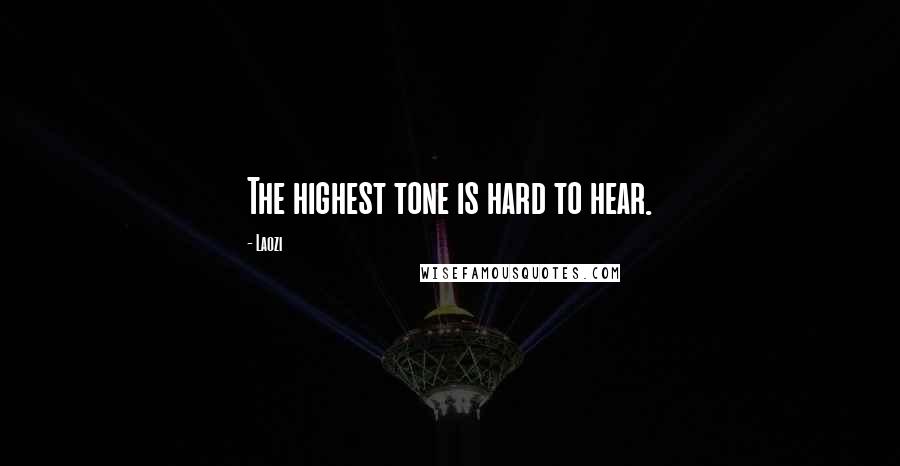 Laozi Quotes: The highest tone is hard to hear.