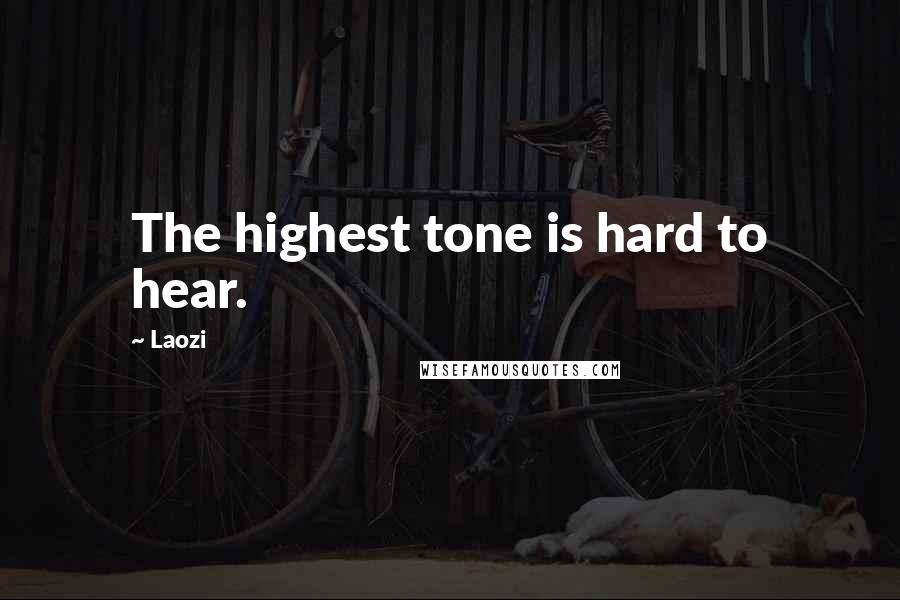 Laozi Quotes: The highest tone is hard to hear.