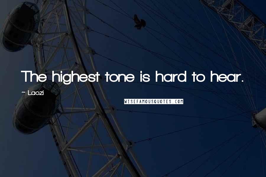 Laozi Quotes: The highest tone is hard to hear.