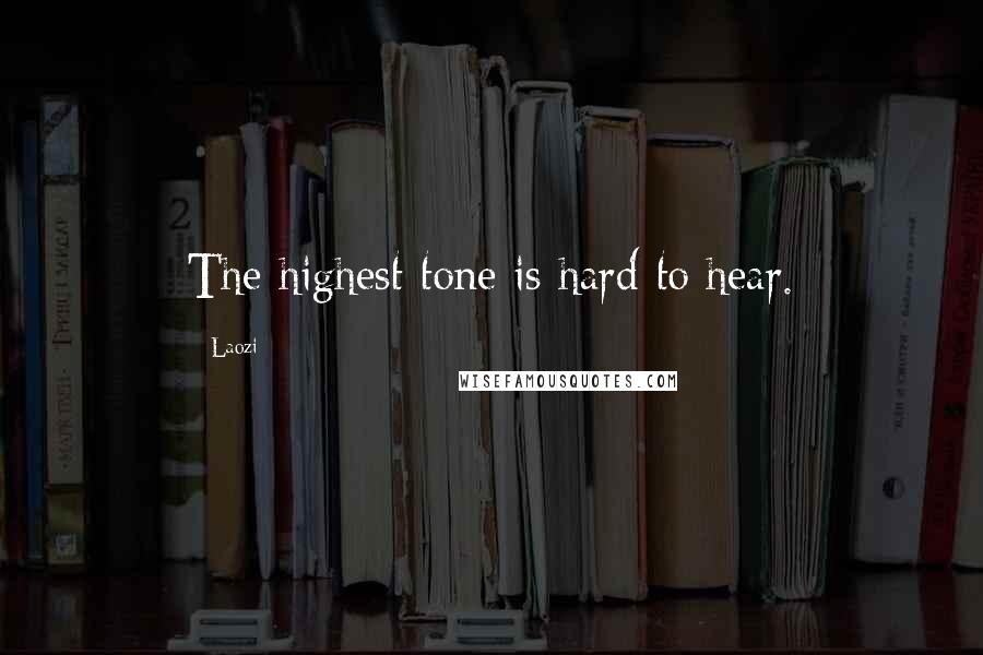 Laozi Quotes: The highest tone is hard to hear.