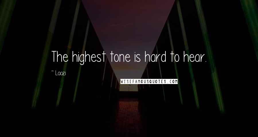 Laozi Quotes: The highest tone is hard to hear.