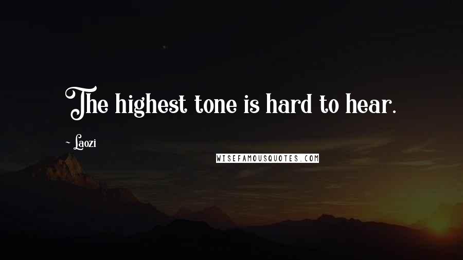 Laozi Quotes: The highest tone is hard to hear.
