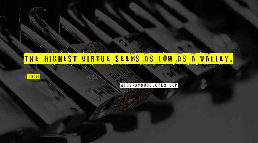 Laozi Quotes: The highest virtue seems as low as a valley.