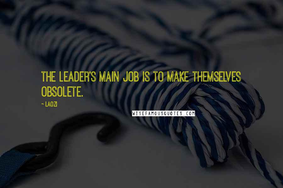 Laozi Quotes: The leader's main job is to make themselves obsolete.