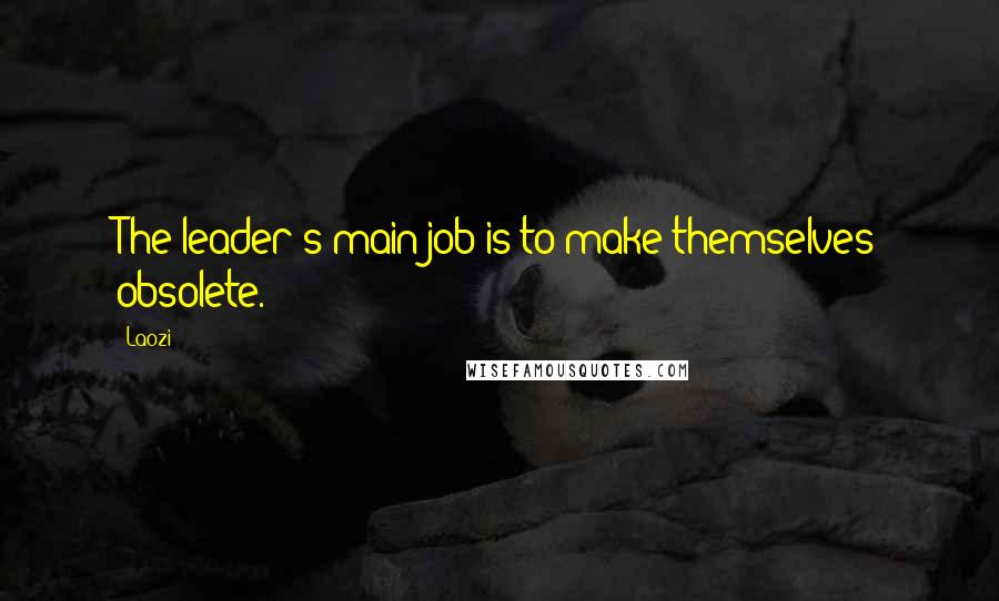 Laozi Quotes: The leader's main job is to make themselves obsolete.