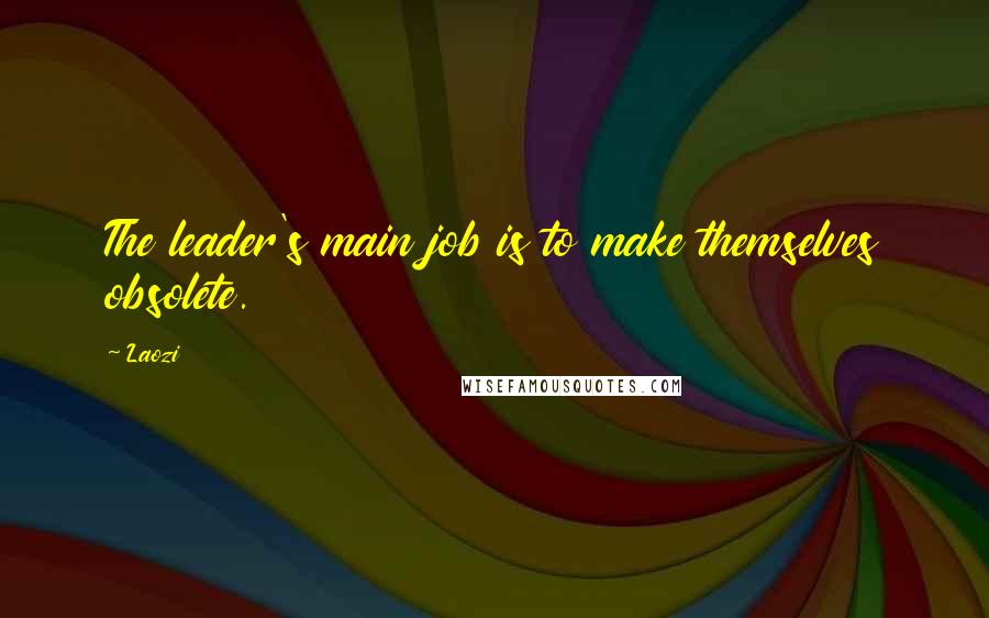 Laozi Quotes: The leader's main job is to make themselves obsolete.