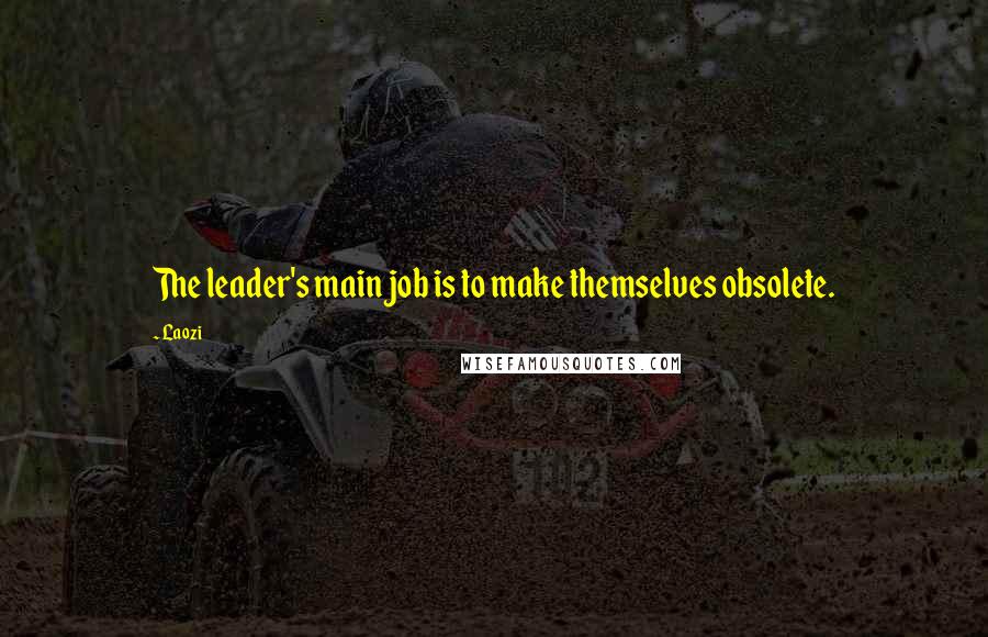 Laozi Quotes: The leader's main job is to make themselves obsolete.