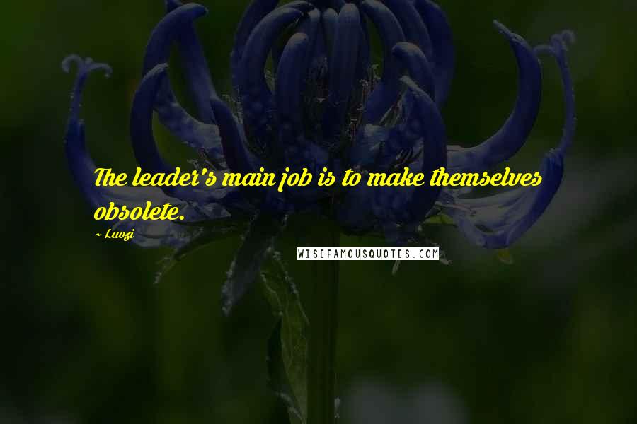 Laozi Quotes: The leader's main job is to make themselves obsolete.