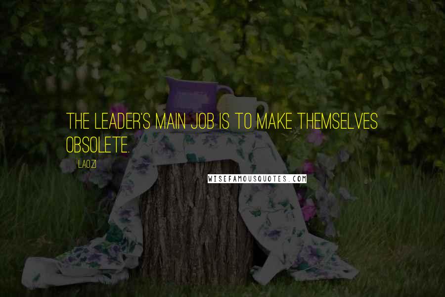 Laozi Quotes: The leader's main job is to make themselves obsolete.
