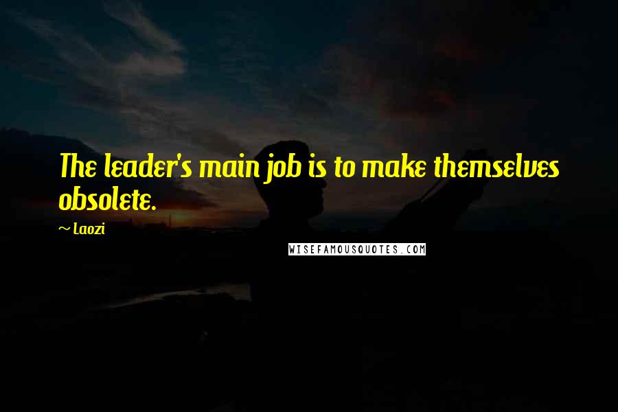Laozi Quotes: The leader's main job is to make themselves obsolete.