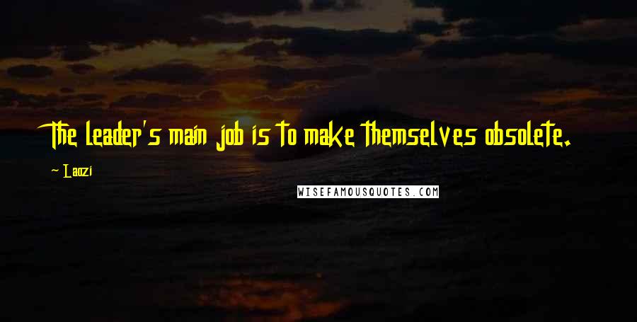 Laozi Quotes: The leader's main job is to make themselves obsolete.