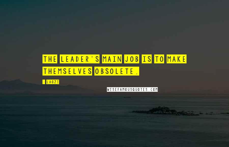 Laozi Quotes: The leader's main job is to make themselves obsolete.