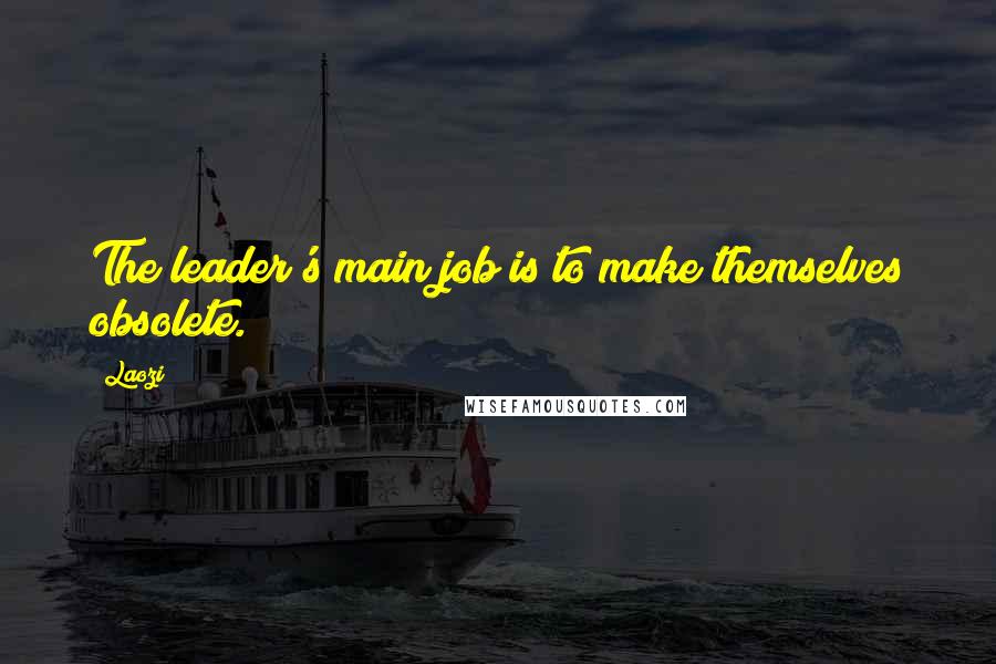 Laozi Quotes: The leader's main job is to make themselves obsolete.