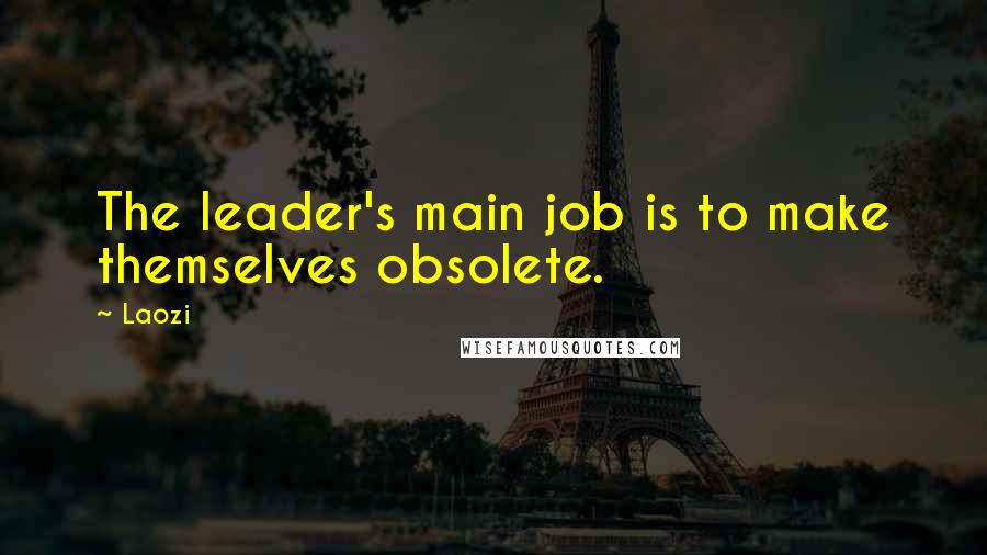 Laozi Quotes: The leader's main job is to make themselves obsolete.