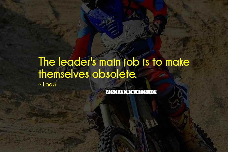 Laozi Quotes: The leader's main job is to make themselves obsolete.